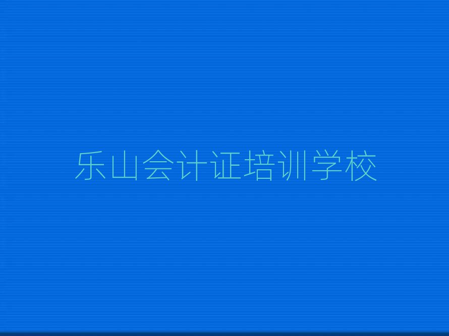樂山有什么好會計證學校名單揭秘一覽