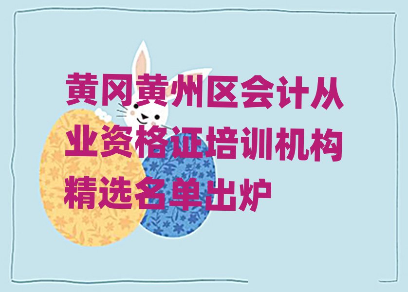 黃岡黃州區(qū)會(huì)計(jì)從業(yè)資格證培訓(xùn)機(jī)構(gòu)精選名單出爐