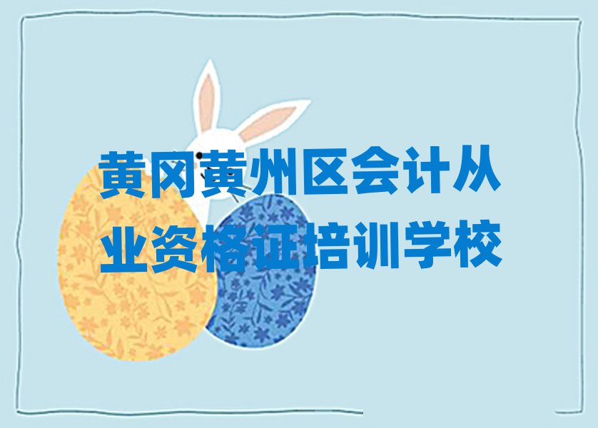 黃岡黃州區(qū)會計從業(yè)資格證學校地址本地實力排名一覽更新