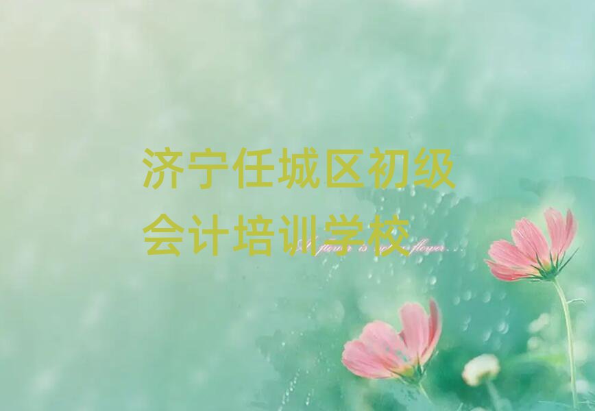濟(jì)寧任城區(qū)初級(jí)會(huì)計(jì)培訓(xùn)榜首揭秘一覽詳細(xì)名單