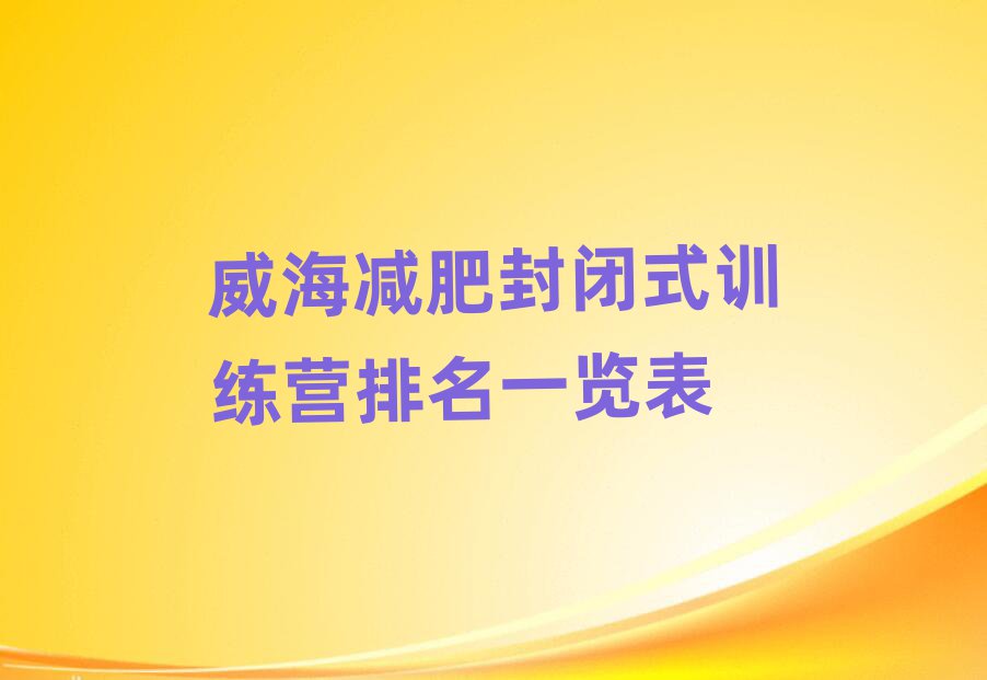 威海減肥封閉式訓(xùn)練營排名一覽表