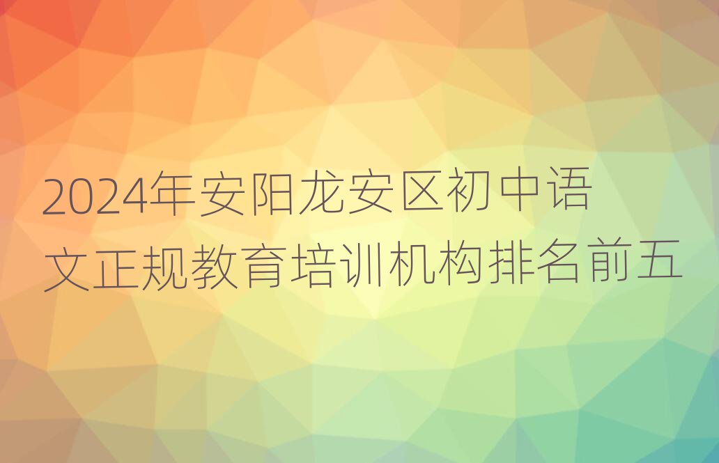 2024年安陽龍安區(qū)初中語文正規(guī)教育培訓機構(gòu)排名前五