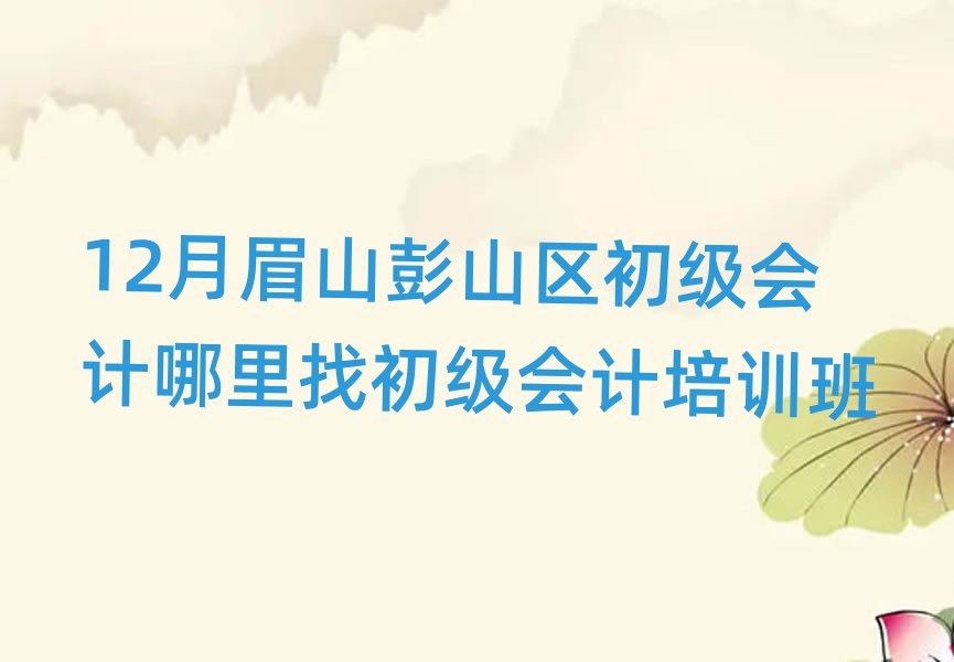 12月眉山彭山區(qū)初級會計哪里找初級會計培訓班