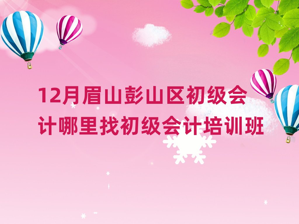 12月眉山彭山區(qū)初級會計哪里找初級會計培訓班