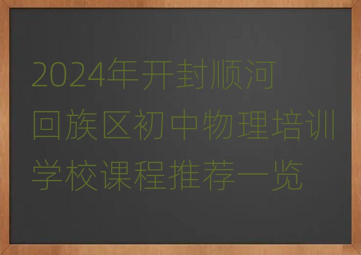 2024年開封順河回族區(qū)初中物理培訓學校課程推薦一覽