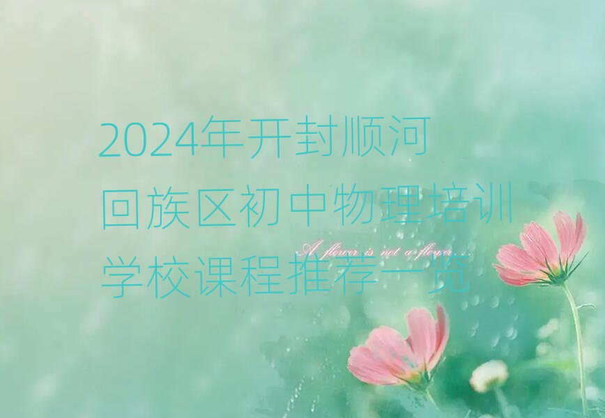 2024年開封順河回族區(qū)初中物理培訓學校課程推薦一覽