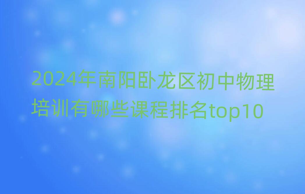 2024年南陽(yáng)臥龍區(qū)初中物理培訓(xùn)有哪些課程排名top10