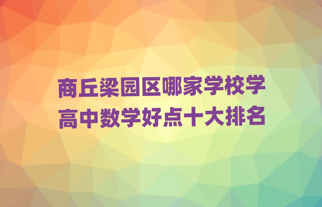 商丘梁園區(qū)哪家學(xué)校學(xué)高中數(shù)學(xué)好點(diǎn)十大排名