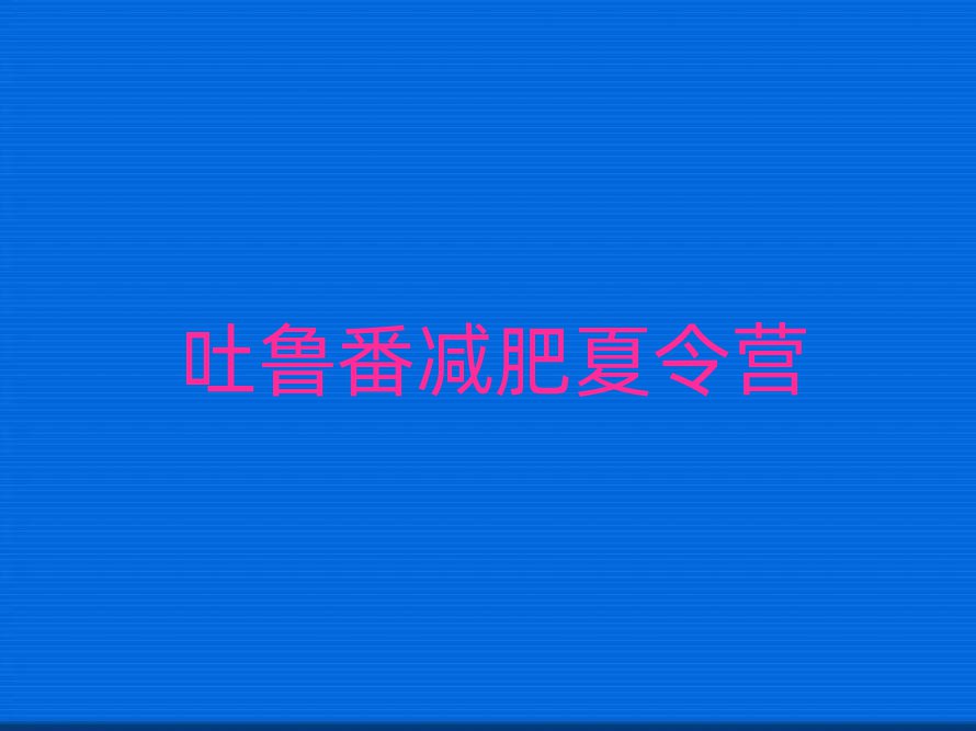 吐魯番參加減肥訓(xùn)練營排名一覽表