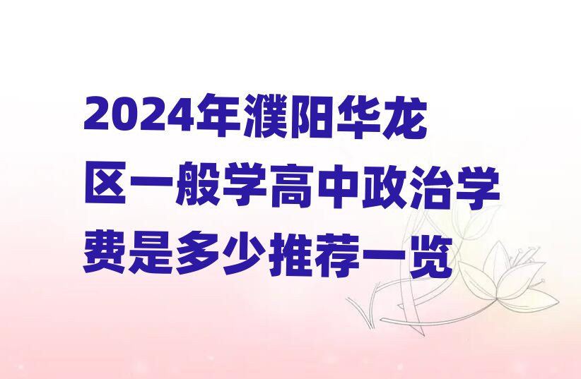 2024年濮陽華龍區(qū)一般學(xué)高中政治學(xué)費(fèi)是多少推薦一覽