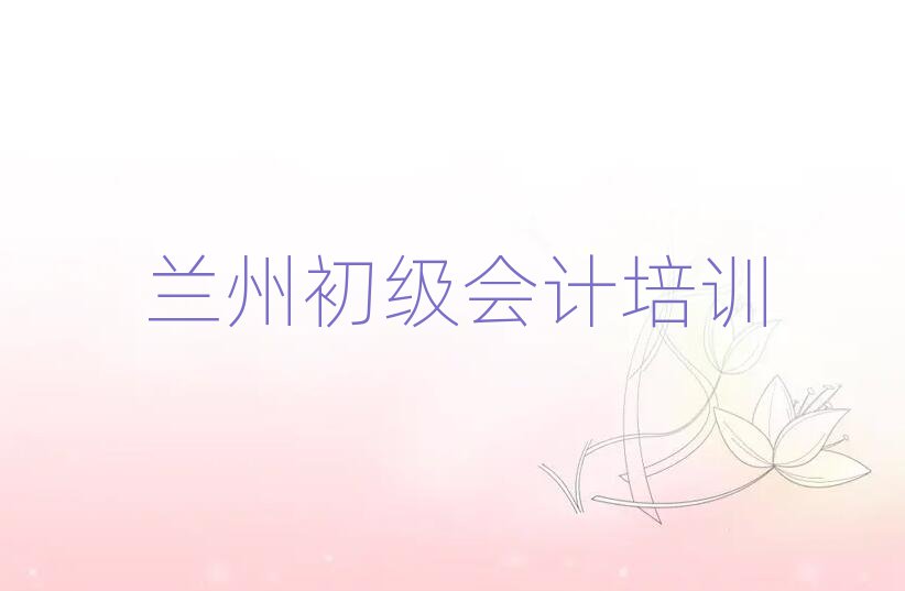 12月蘭州學(xué)初級會計(jì)培訓(xùn)班
