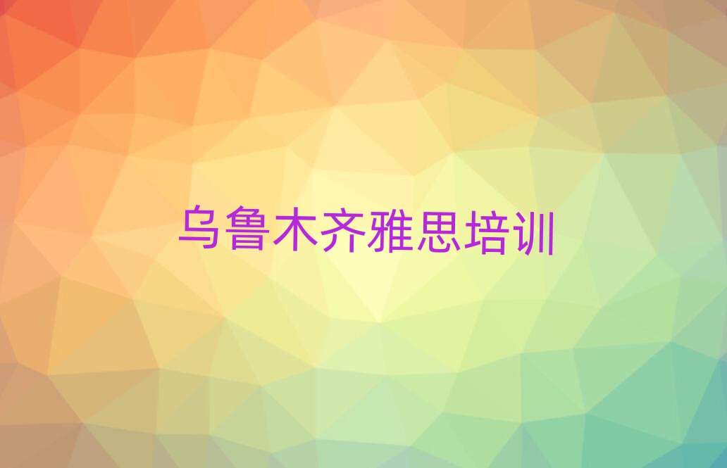 烏魯木齊雅思培訓(xùn)機(jī)構(gòu)名單一覽