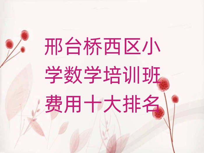 邢臺(tái)橋西區(qū)小學(xué)數(shù)學(xué)培訓(xùn)班費(fèi)用十大排名