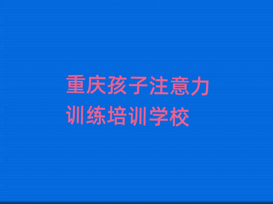 重慶孩子注意力訓(xùn)練培訓(xùn)班大概多少錢實力排名名單
