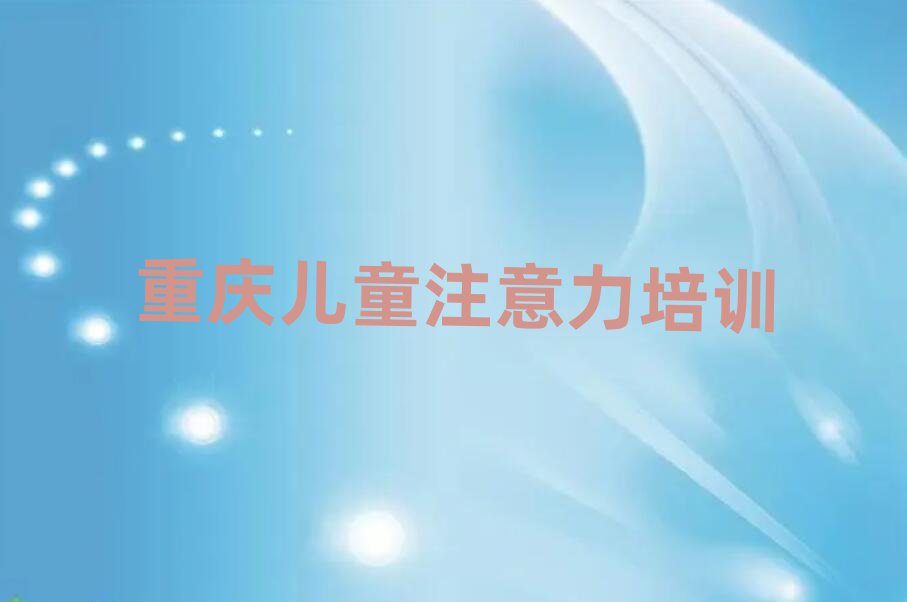重慶孩子注意力訓(xùn)練培訓(xùn)班大概多少錢實力排名名單
