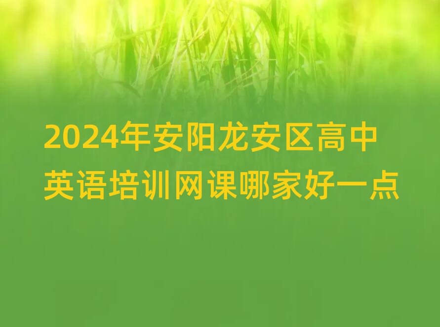 2024年安陽(yáng)龍安區(qū)高中英語(yǔ)培訓(xùn)網(wǎng)課哪家好一點(diǎn)