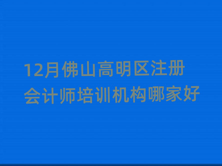 12月佛山高明區(qū)注冊(cè)會(huì)計(jì)師培訓(xùn)機(jī)構(gòu)哪家好