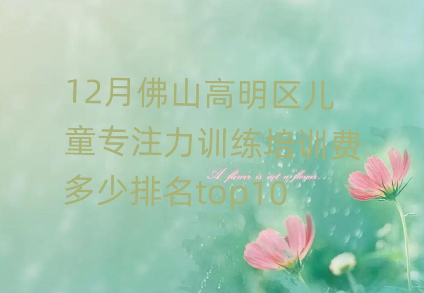 12月佛山高明區(qū)兒童專注力訓(xùn)練培訓(xùn)費(fèi)多少排名top10