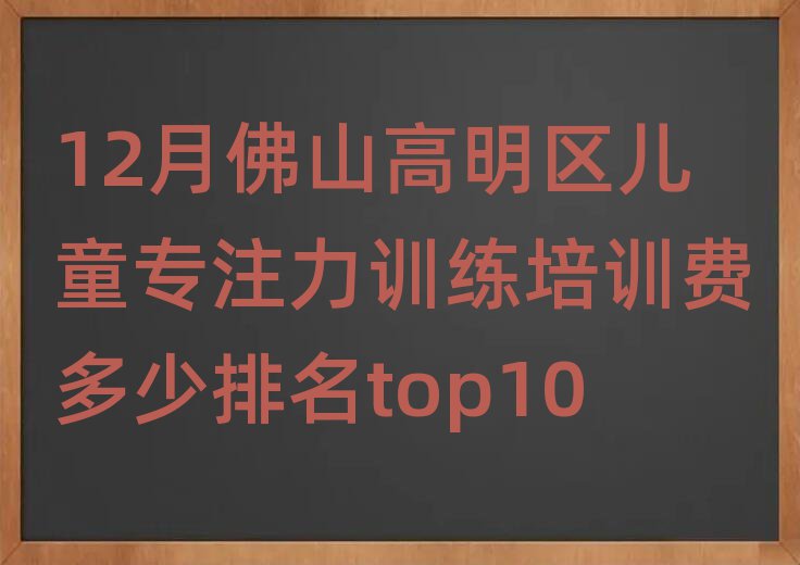 12月佛山高明區(qū)兒童專注力訓(xùn)練培訓(xùn)費(fèi)多少排名top10