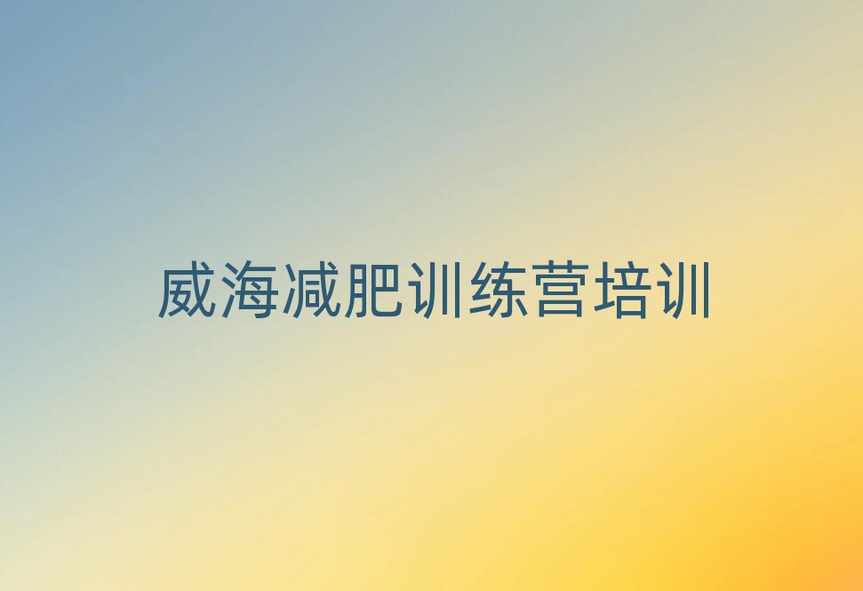 2024年威海一般減肥訓(xùn)練營(yíng)費(fèi)用推薦一覽
