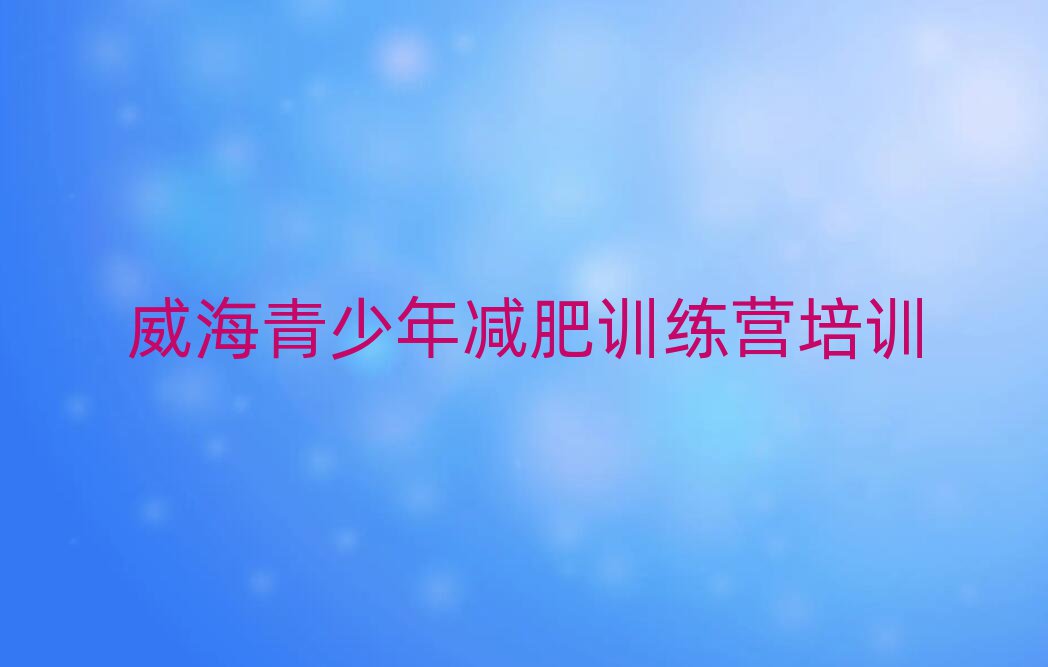 2024年威海一般減肥訓(xùn)練營(yíng)費(fèi)用推薦一覽