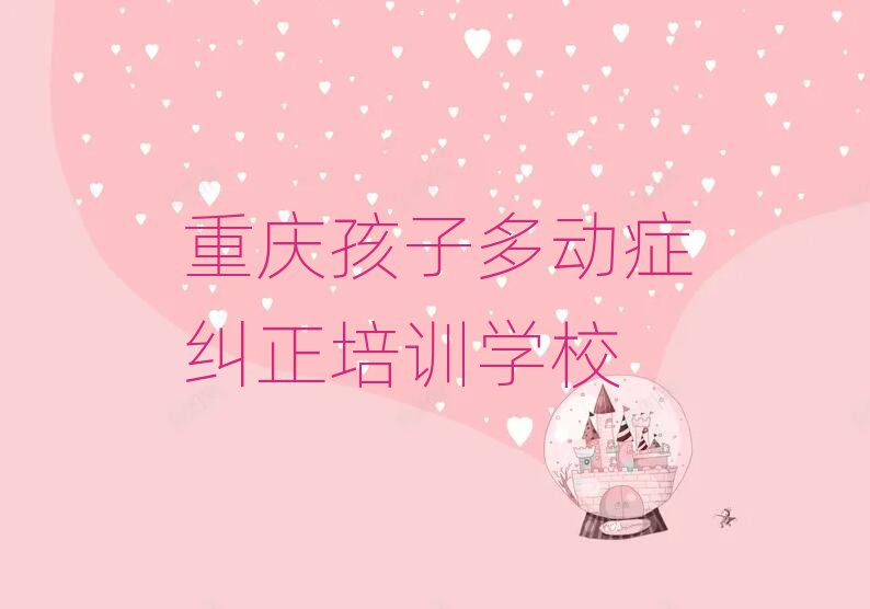 2024年重慶孩子多動癥糾正培訓(xùn)班有哪些排名前十