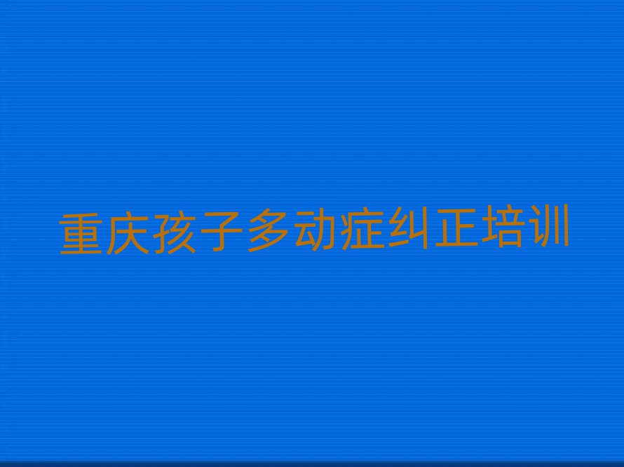 2024年重慶孩子多動癥糾正培訓(xùn)班有哪些排名前十