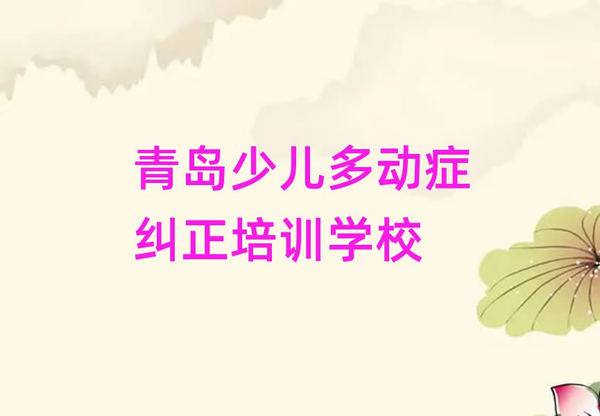 2024年青島李滄區(qū)少兒多動癥糾正哪里的少兒多動癥糾正培訓學校好