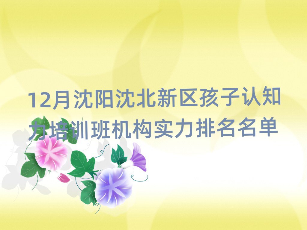 12月沈陽(yáng)沈北新區(qū)孩子認(rèn)知力培訓(xùn)班機(jī)構(gòu)實(shí)力排名名單