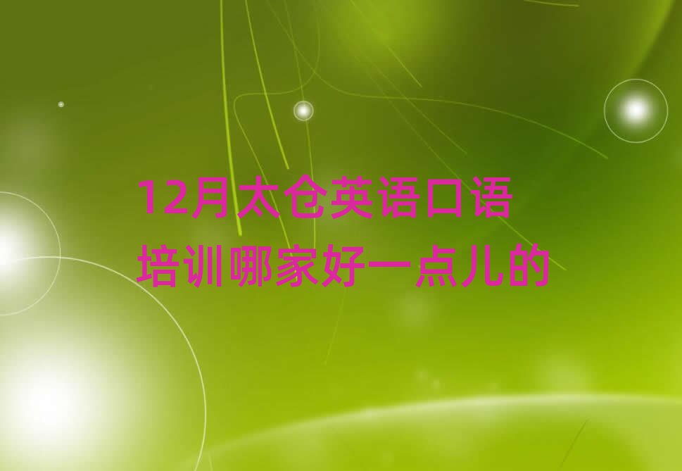 12月太倉英語口語培訓(xùn)哪家好一點(diǎn)兒的