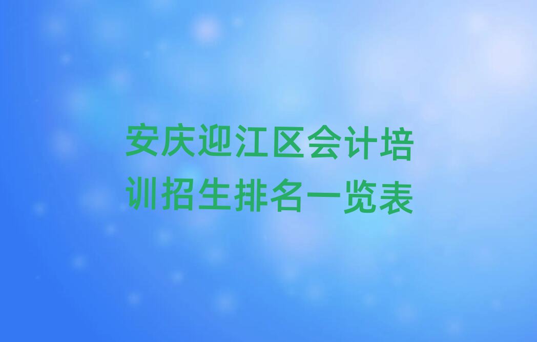 安慶迎江區(qū)會計培訓(xùn)招生排名一覽表