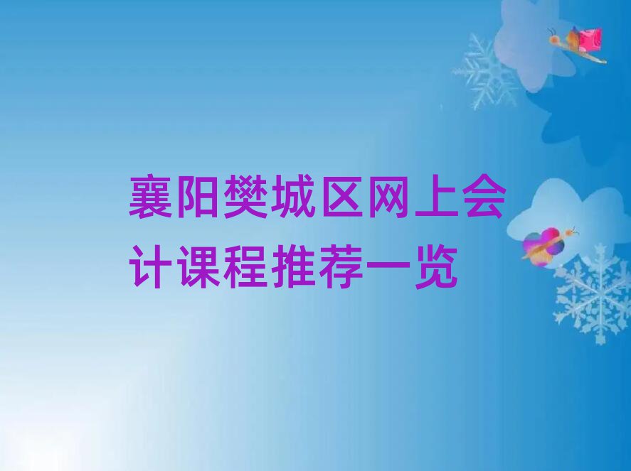 襄陽樊城區(qū)網(wǎng)上會(huì)計(jì)課程推薦一覽