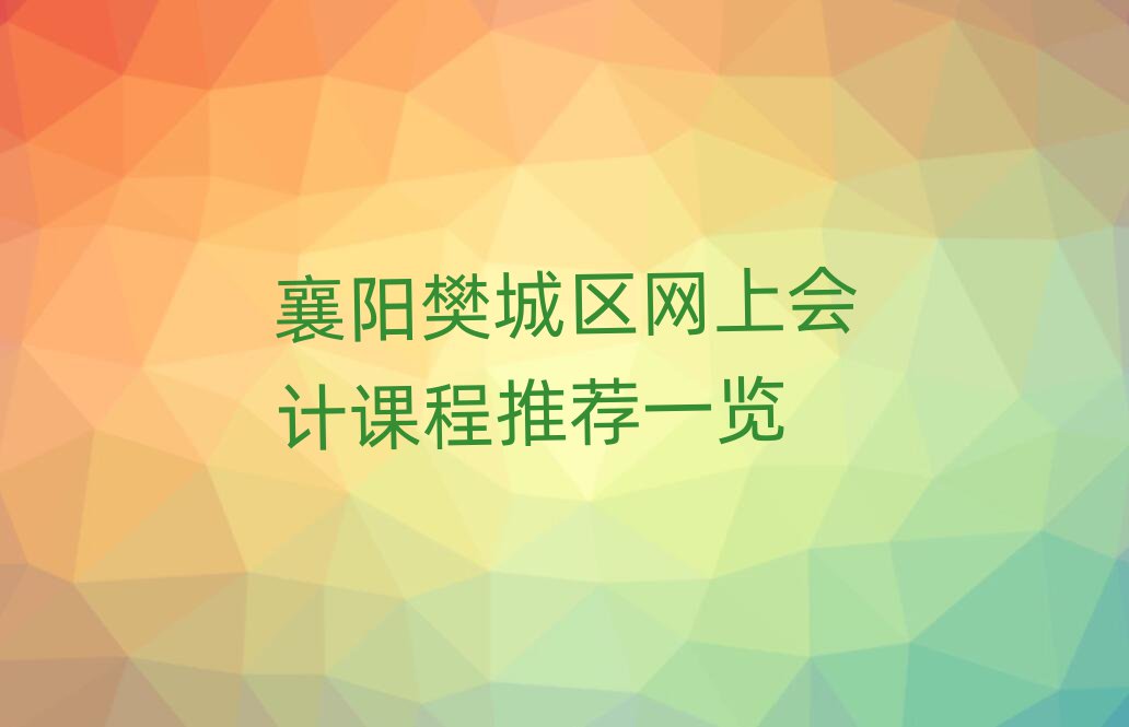 襄陽樊城區(qū)網(wǎng)上會(huì)計(jì)課程推薦一覽