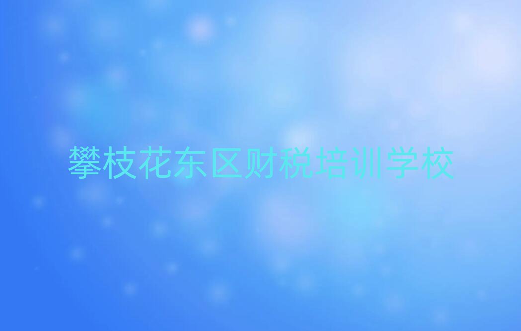 12月攀枝花東區(qū)財(cái)稅哪里有好的財(cái)稅培訓(xùn)班地方
