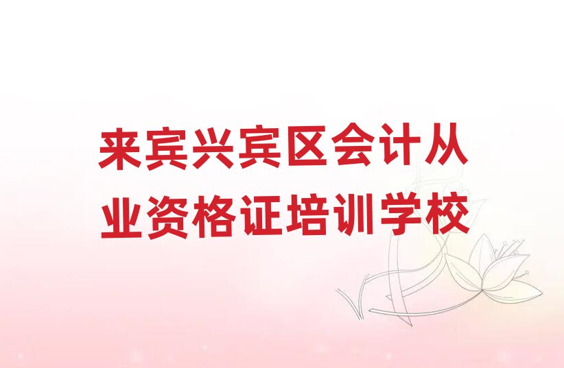 來賓興賓區(qū)會(huì)計(jì)從業(yè)資格證網(wǎng)上課程名單榜首公布