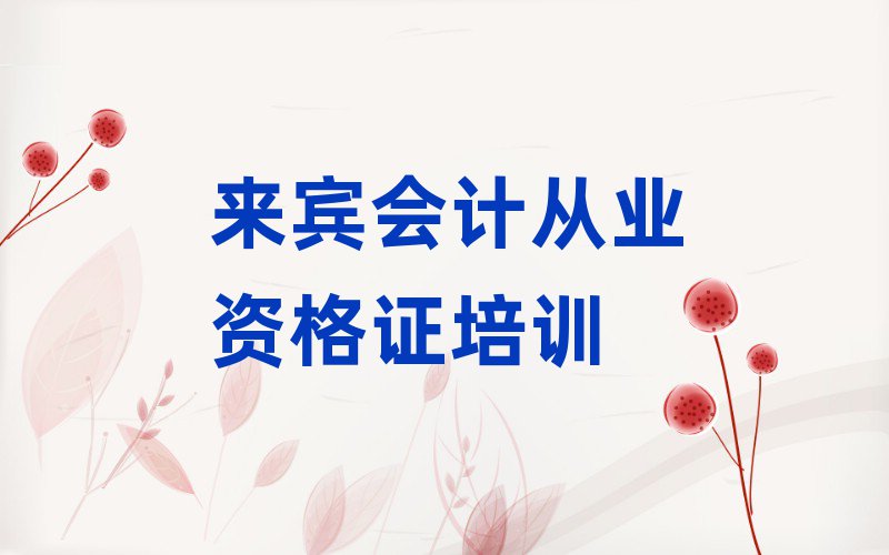 來賓興賓區(qū)會(huì)計(jì)從業(yè)資格證網(wǎng)上課程名單榜首公布