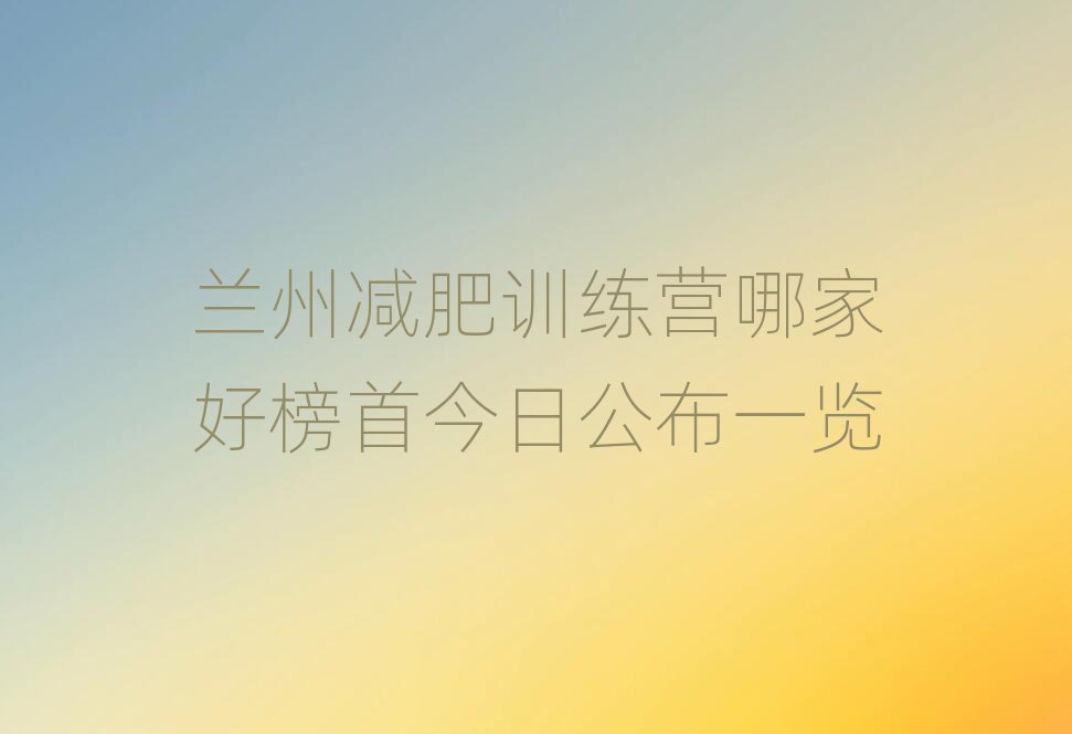 蘭州減肥訓(xùn)練營(yíng)哪家好榜首今日公布一覽
