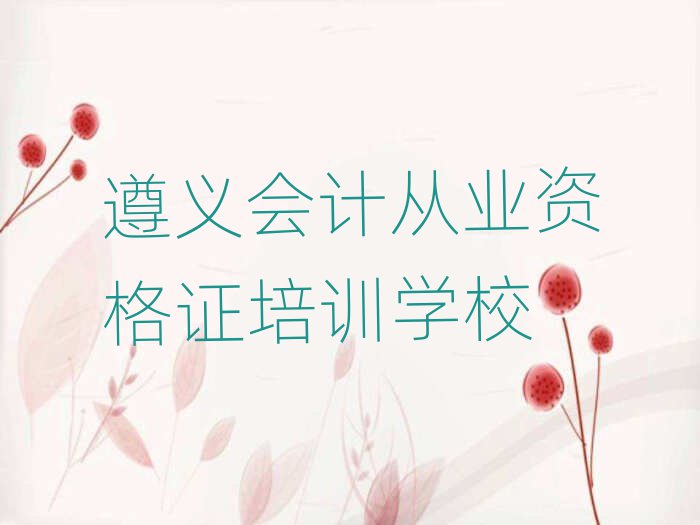 遵義會(huì)計(jì)從業(yè)資格證專業(yè)培訓(xùn)學(xué)校名單榜首重磅公布