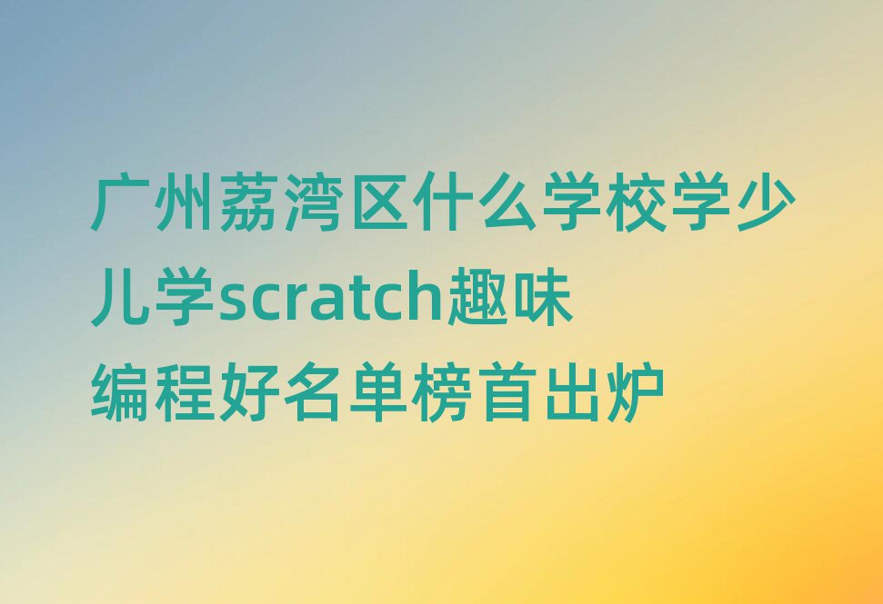 V󞳅^(q)ʲôW(xu)УW(xu)كW(xu)scratchȤζ̺ΰ׳t