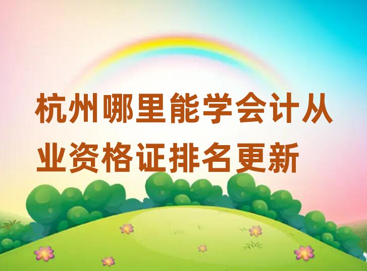 杭州哪里能學(xué)會(huì)計(jì)從業(yè)資格證排名更新