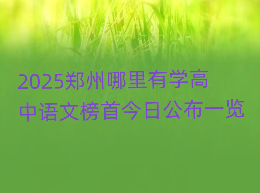 2025鄭州哪里有學(xué)高中語(yǔ)文榜首今日公布一覽