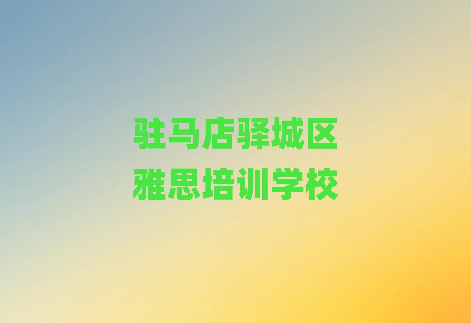 駐馬店驛城區(qū)哪里可以學(xué)雅思一覽