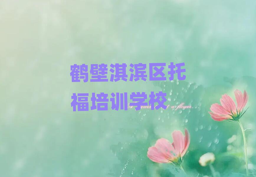 2025年鶴壁淇濱區(qū)去哪里學(xué)托福好十大一覽匯總本地甄選的