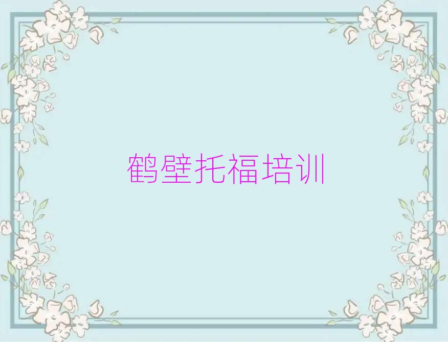 2025年鶴壁淇濱區(qū)去哪里學(xué)托福好十大一覽匯總本地甄選的