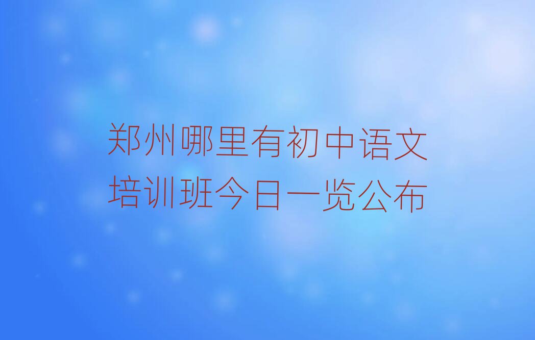 鄭州哪里有初中語(yǔ)文培訓(xùn)班今日一覽公布