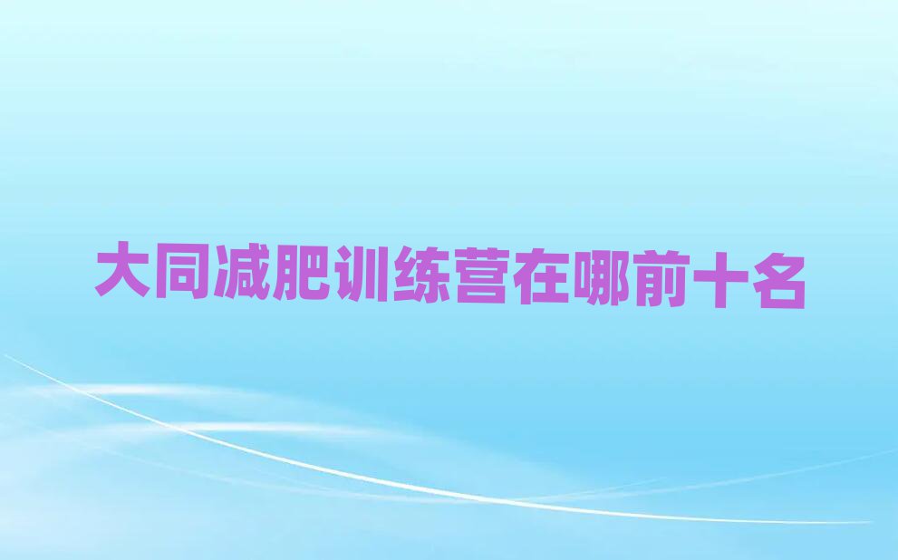 大同減肥訓(xùn)練營(yíng)在哪前十名