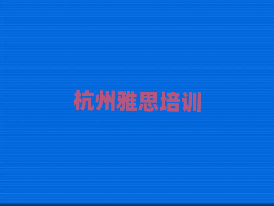 杭州下城區(qū)雅思學(xué)校培訓(xùn)班口碑排行榜推薦