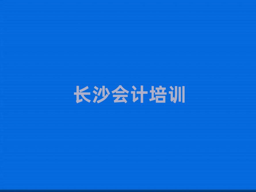 長(zhǎng)沙岳麓區(qū)會(huì)計(jì)教育培訓(xùn)班有哪些