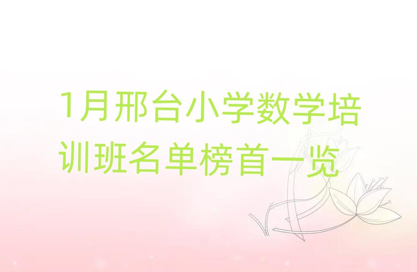 1月邢臺(tái)小學(xué)數(shù)學(xué)培訓(xùn)班名單榜首一覽