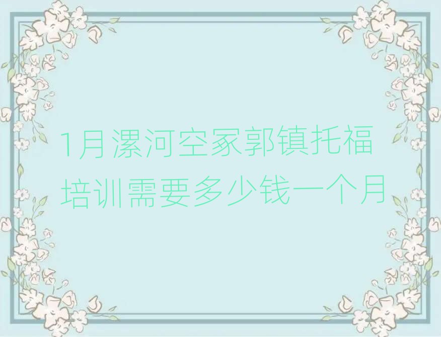 1月漯河空冢郭鎮(zhèn)托福培訓(xùn)需要多少錢一個月